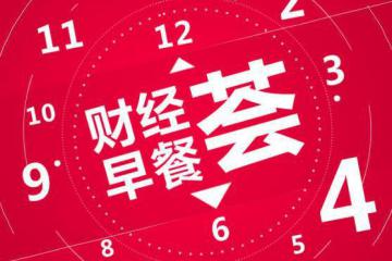昨夜今晨重要财经新闻一览